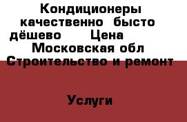 Кондиционеры качественно, бысто, дёшево!!! › Цена ­ 1 000 - Московская обл. Строительство и ремонт » Услуги   